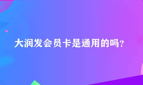 大润发会员卡是通用的吗？