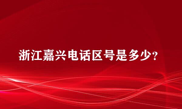 浙江嘉兴电话区号是多少？