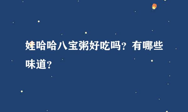 娃哈哈八宝粥好吃吗？有哪些味道？