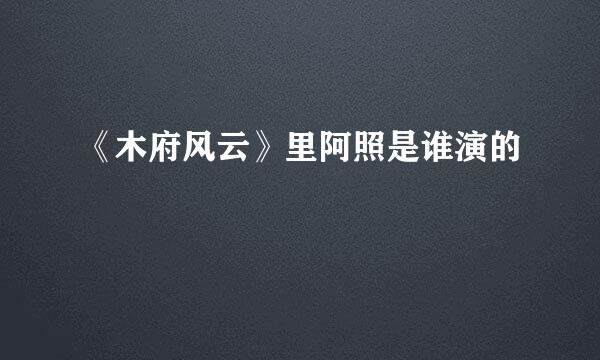 《木府风云》里阿照是谁演的