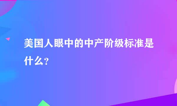 美国人眼中的中产阶级标准是什么？