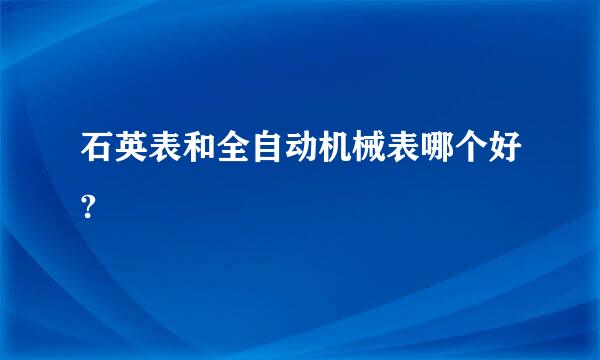 石英表和全自动机械表哪个好?