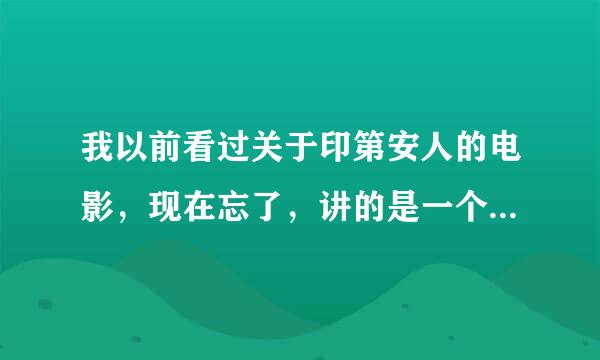 我以前看过关于印第安人的电影，现在忘了，讲的是一个部落将另一个部落灭亡以后捉了几个人祭拜，还挖心，