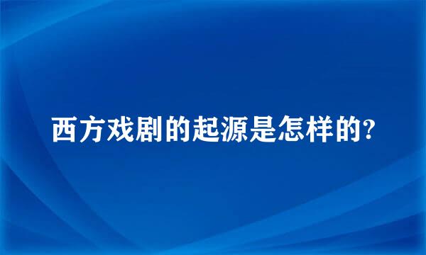 西方戏剧的起源是怎样的?