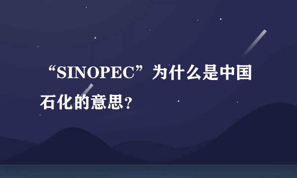 “SINOPEC”为什么是中国石化的意思？