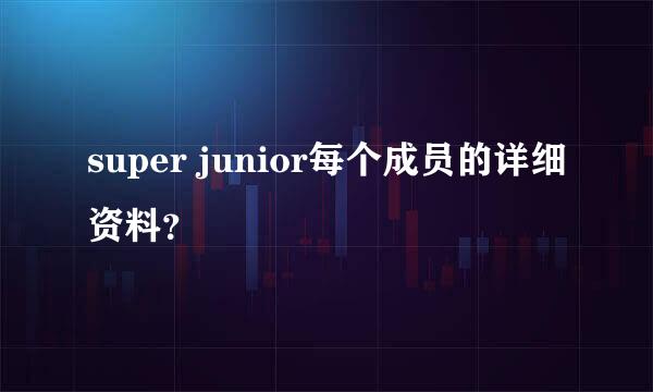 super junior每个成员的详细资料？