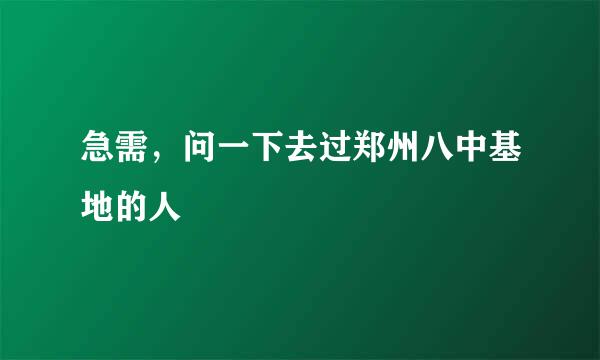 急需，问一下去过郑州八中基地的人