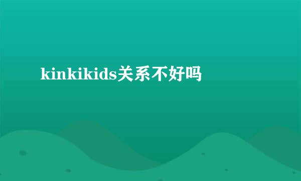 kinkikids关系不好吗