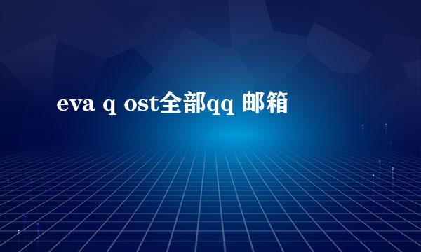 eva q ost全部qq 邮箱