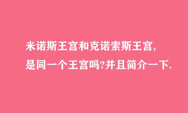 米诺斯王宫和克诺索斯王宫,是同一个王宫吗?并且简介一下.