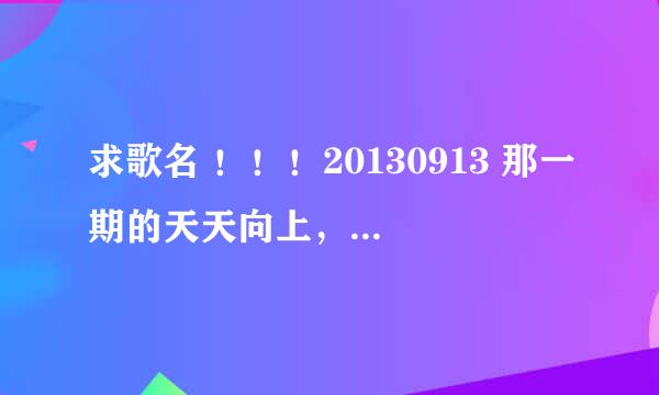 求歌名 ！！！20130913 那一期的天天向上，田源刚到西雅图游览的时候，一个男歌手唱的英文歌名字