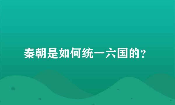 秦朝是如何统一六国的？