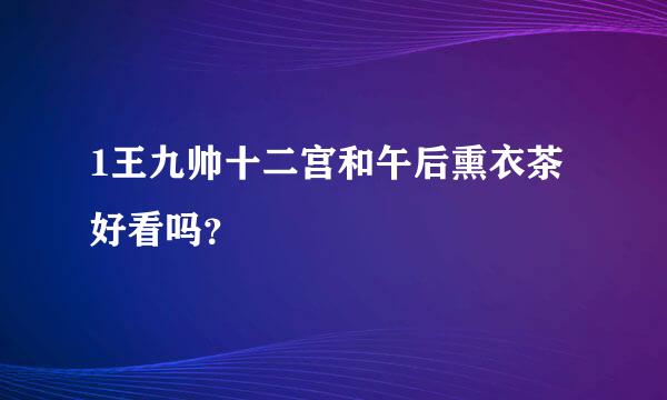 1王九帅十二宫和午后熏衣茶好看吗？