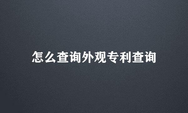 怎么查询外观专利查询