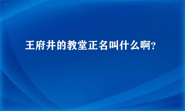 王府井的教堂正名叫什么啊？