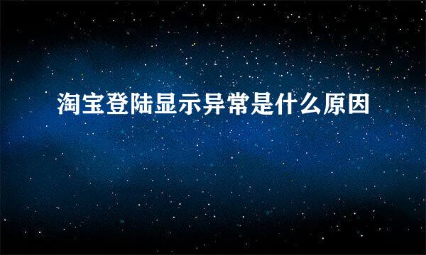 淘宝登陆显示异常是什么原因