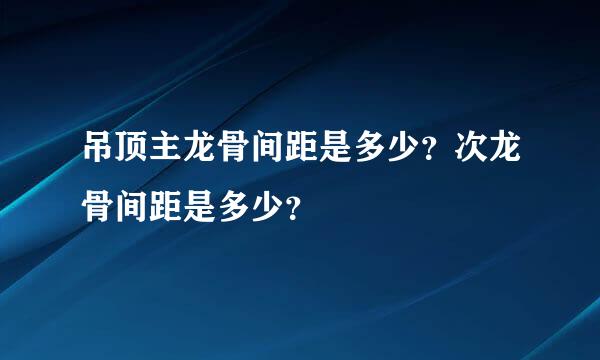 吊顶主龙骨间距是多少？次龙骨间距是多少？