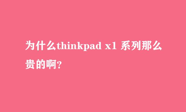 为什么thinkpad x1 系列那么贵的啊？