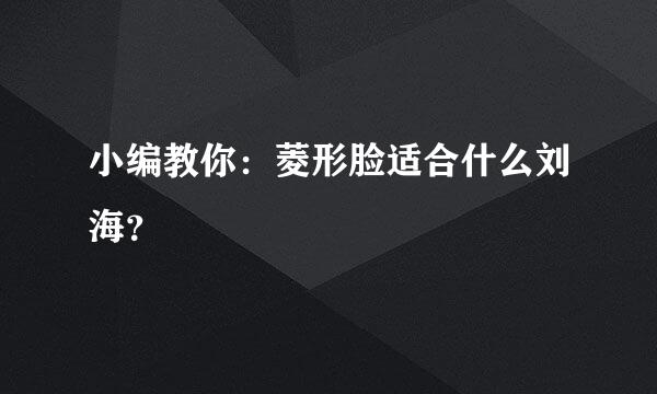 小编教你：菱形脸适合什么刘海？