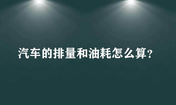 汽车的排量和油耗怎么算？