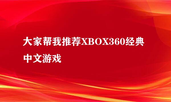 大家帮我推荐XBOX360经典中文游戏