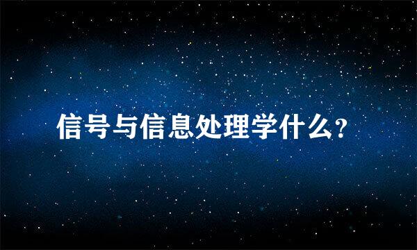 信号与信息处理学什么？