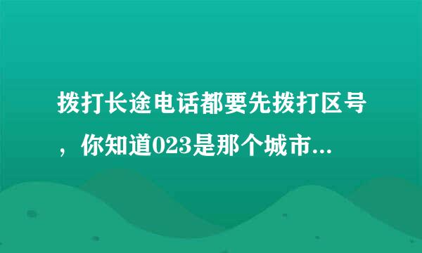 拨打长途电话都要先拨打区号，你知道023是那个城市的区号吗？谢谢了，大神帮忙啊