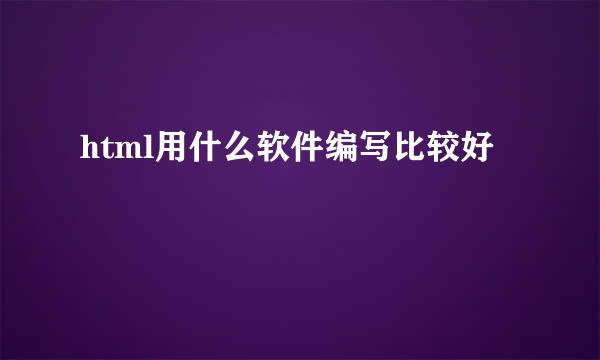 html用什么软件编写比较好