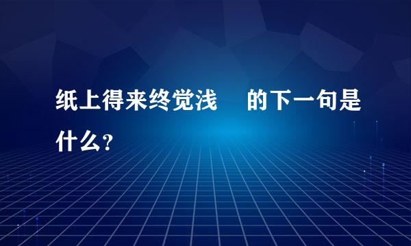 纸上得来终觉浅    的下一句是什么？