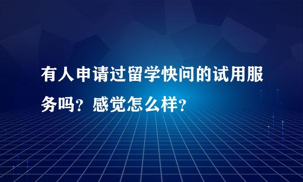 有人申请过留学快问的试用服务吗？感觉怎么样？