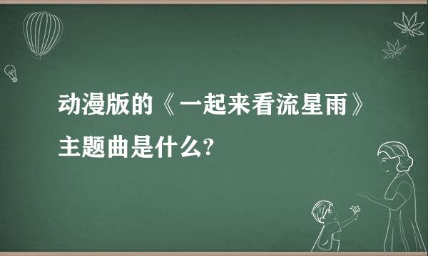 动漫版的《一起来看流星雨》主题曲是什么?