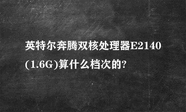 英特尔奔腾双核处理器E2140(1.6G)算什么档次的?