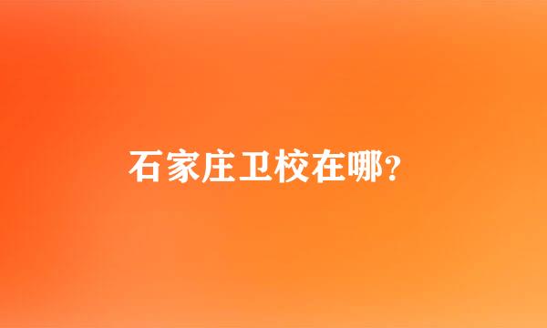 石家庄卫校在哪？