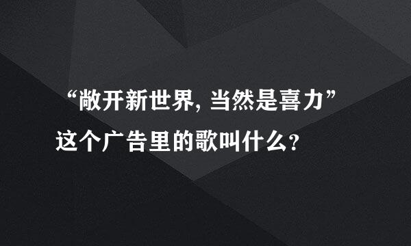 “敞开新世界, 当然是喜力”这个广告里的歌叫什么？