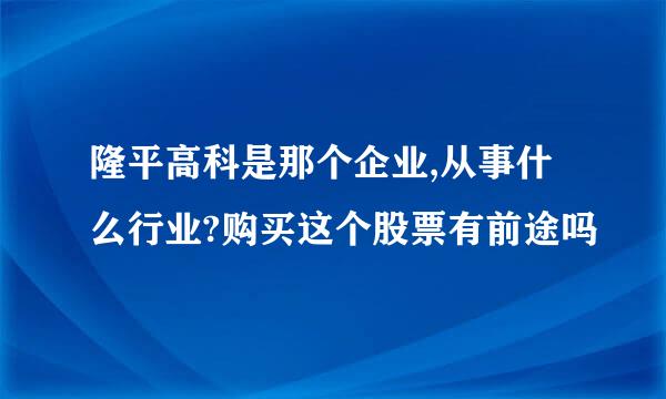 隆平高科是那个企业,从事什么行业?购买这个股票有前途吗