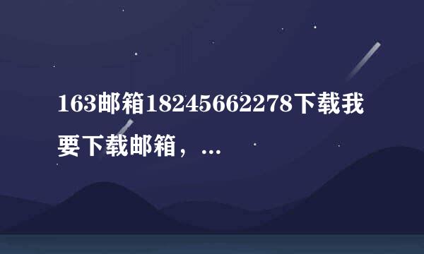 163邮箱18245662278下载我要下载邮箱，18245662278