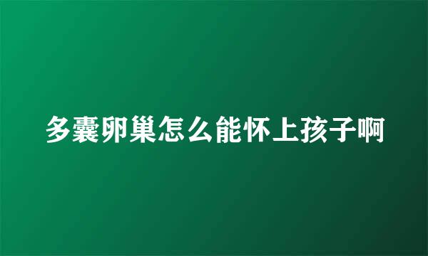 多囊卵巢怎么能怀上孩子啊