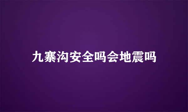 九寨沟安全吗会地震吗