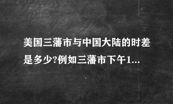 美国三藩市与中国大陆的时差是多少?例如三藩市下午1点30分，大陆是几点钟？