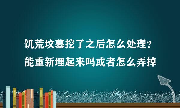 饥荒坟墓挖了之后怎么处理？能重新埋起来吗或者怎么弄掉