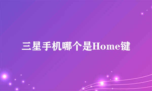 三星手机哪个是Home键