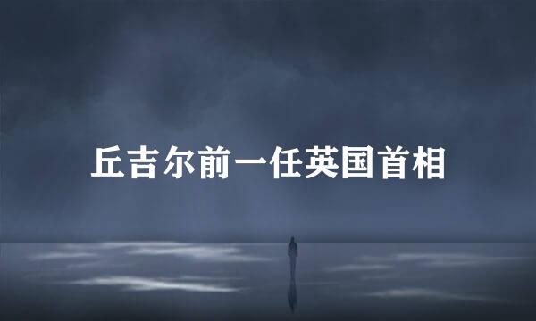 丘吉尔前一任英国首相