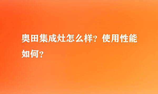 奥田集成灶怎么样？使用性能如何？