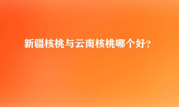 新疆核桃与云南核桃哪个好？