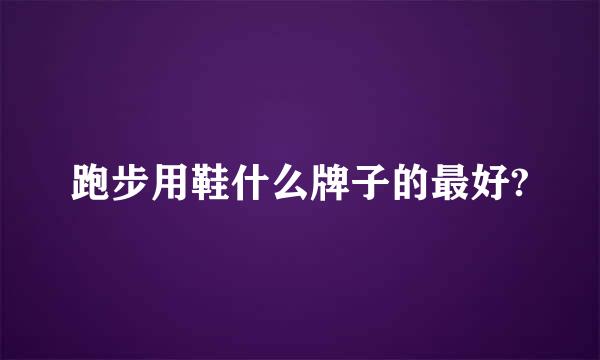 跑步用鞋什么牌子的最好?