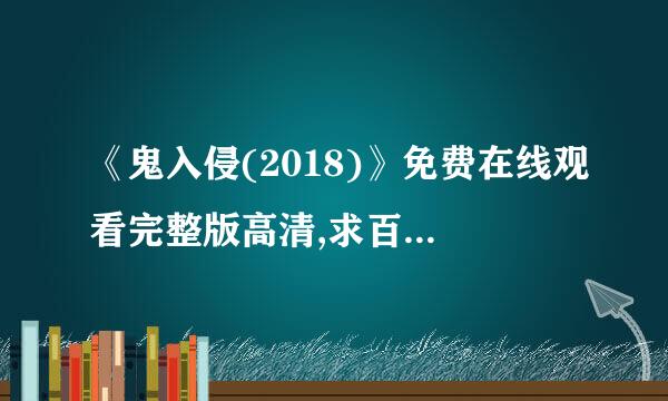 《鬼入侵(2018)》免费在线观看完整版高清,求百度网盘资源