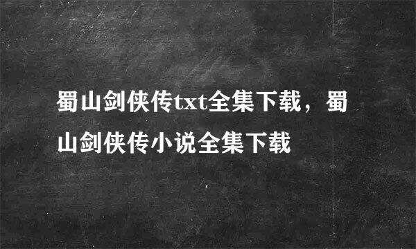 蜀山剑侠传txt全集下载，蜀山剑侠传小说全集下载