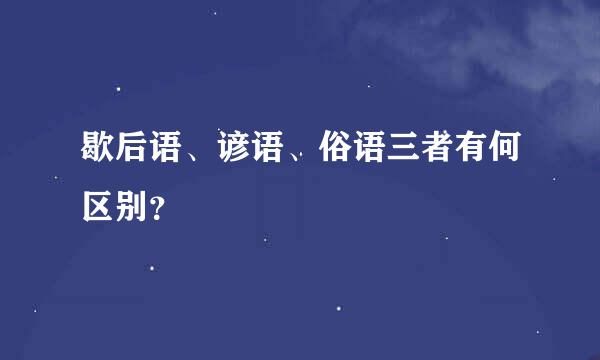 歇后语、谚语、俗语三者有何区别？