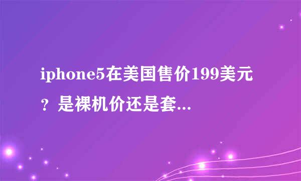 iphone5在美国售价199美元？是裸机价还是套餐价格？裸机价格是多少？