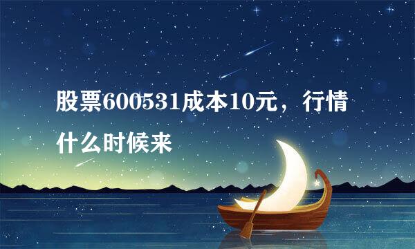 股票600531成本10元，行情什么时候来